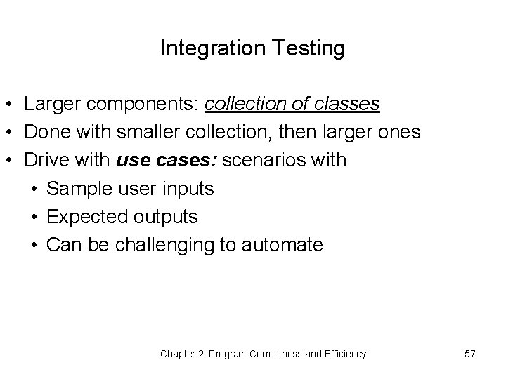 Integration Testing • Larger components: collection of classes • Done with smaller collection, then