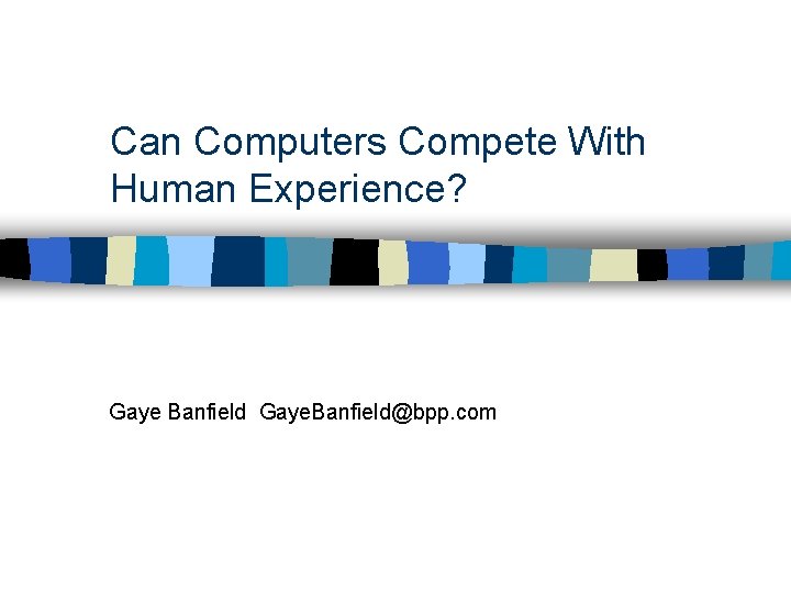 Can Computers Compete With Human Experience? Gaye Banfield Gaye. Banfield@bpp. com 