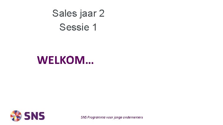Sales jaar 2 Sessie 1 WELKOM… SNS Programma voor jonge ondernemers 