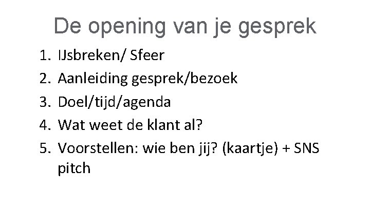 De opening van je gesprek 1. 2. 3. 4. 5. IJsbreken/ Sfeer Aanleiding gesprek/bezoek