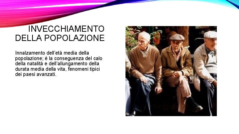INVECCHIAMENTO DELLA POPOLAZIONE Innalzamento dell’età media della popolazione; è la conseguenza del calo della