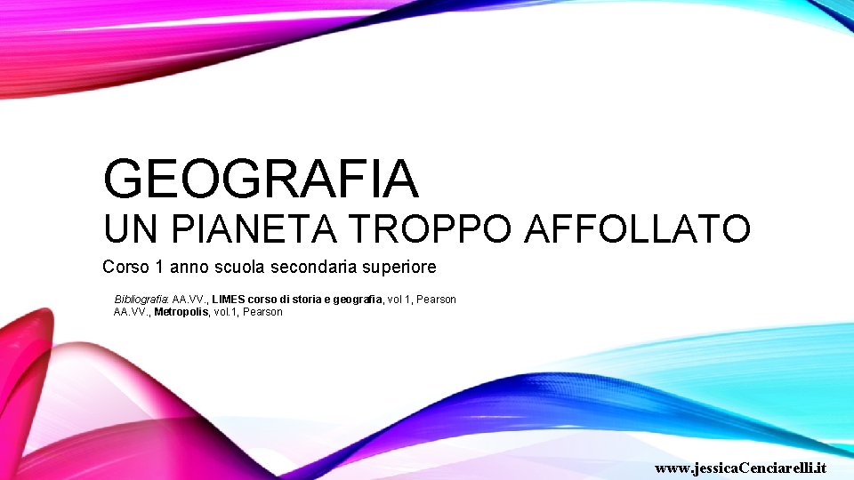 GEOGRAFIA UN PIANETA TROPPO AFFOLLATO Corso 1 anno scuola secondaria superiore Bibliografia: AA. VV.