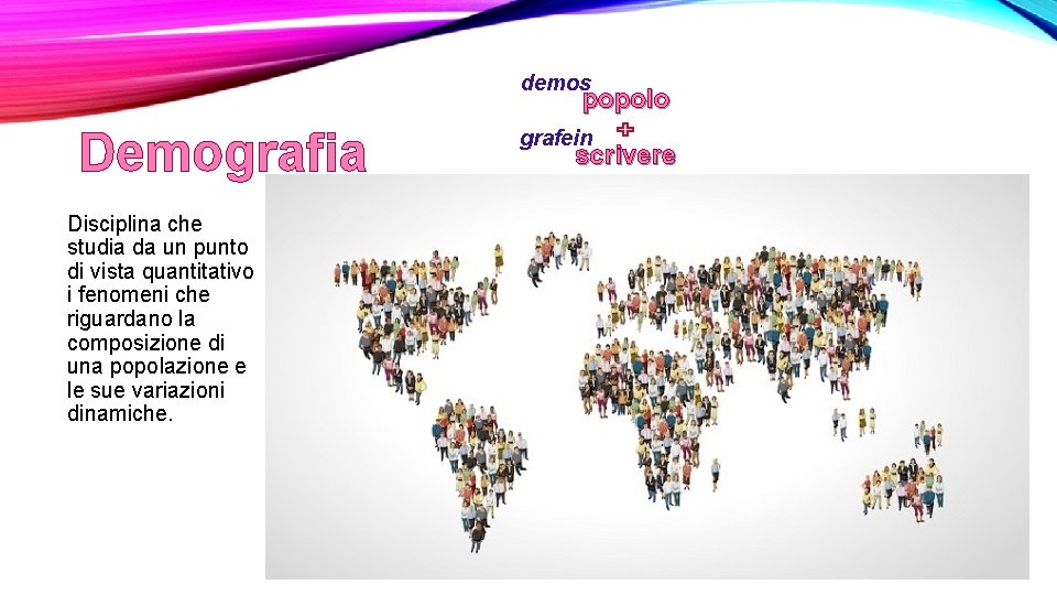 demos popolo Demografia Disciplina che studia da un punto di vista quantitativo i fenomeni