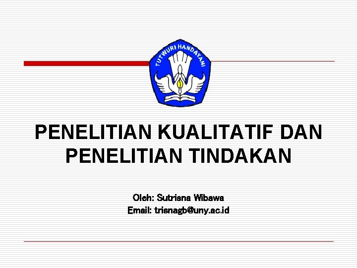 PENELITIAN KUALITATIF DAN PENELITIAN TINDAKAN Oleh: Sutrisna Wibawa Email: trisnagb@uny. ac. id 