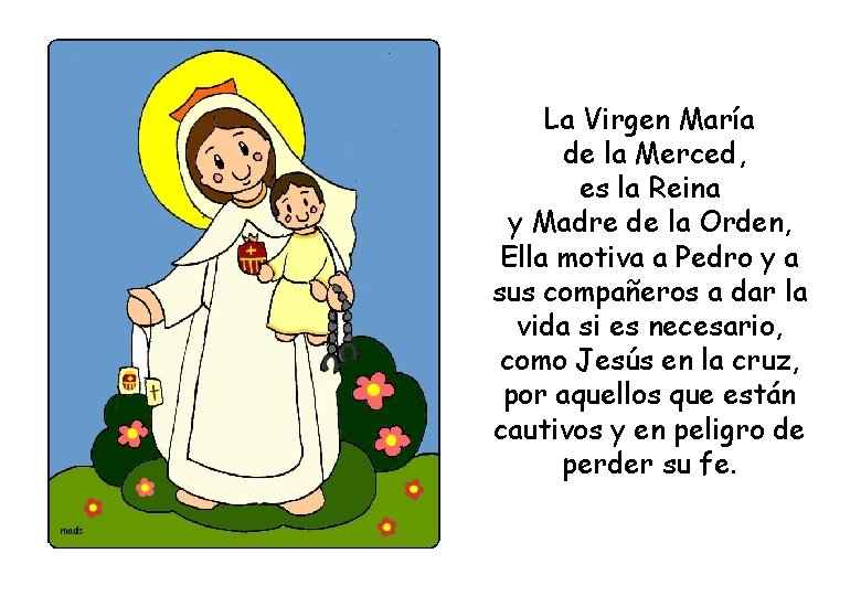 La Virgen María de la Merced, es la Reina y Madre de la Orden,