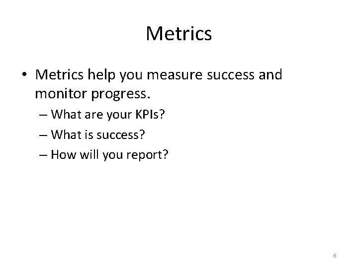 Metrics • Metrics help you measure success and monitor progress. – What are your