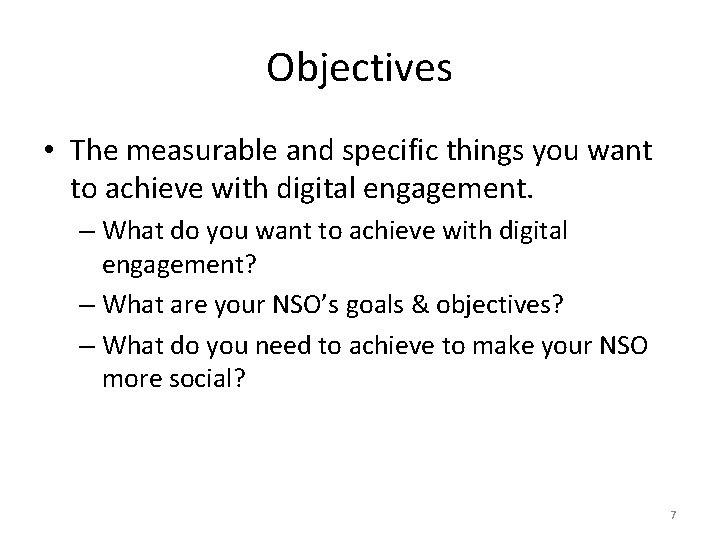 Objectives • The measurable and specific things you want to achieve with digital engagement.