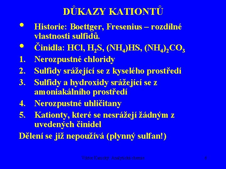  • • DŮKAZY KATIONTŮ Historie: Boettger, Fresenius – rozdílné vlastnosti sulfidů. Činidla: HCl,