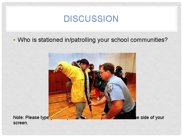 DISCUSSION • Who is stationed in/patrolling your school communities? Note: Please type your responses