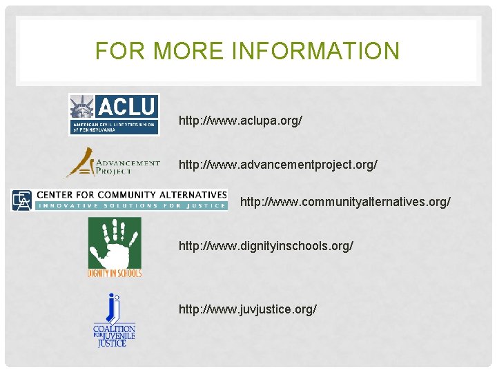 FOR MORE INFORMATION http: //www. aclupa. org/ http: //www. advancementproject. org/ http: //www. communityalternatives.