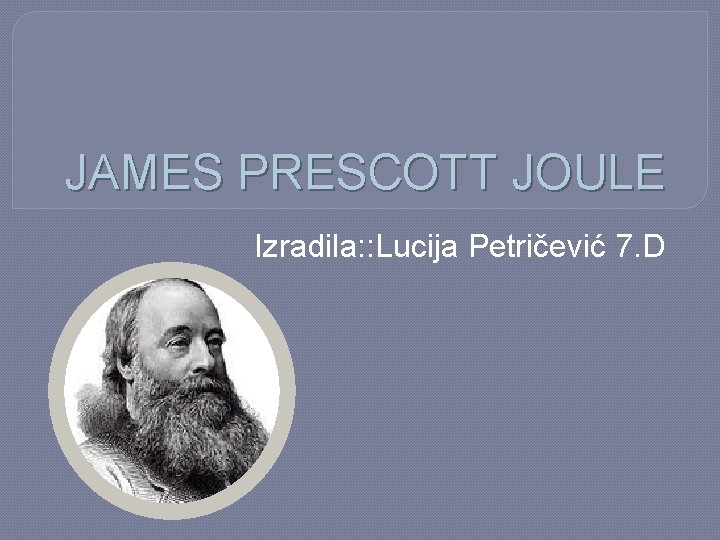 JAMES PRESCOTT JOULE Izradila: : Lucija Petričević 7. D 