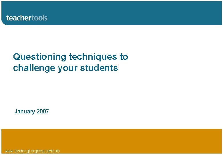 Questioning techniques to challenge your students January 2007 www. londongt. org/teachertools 