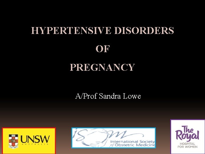 HYPERTENSIVE DISORDERS OF PREGNANCY A/Prof Sandra Lowe 