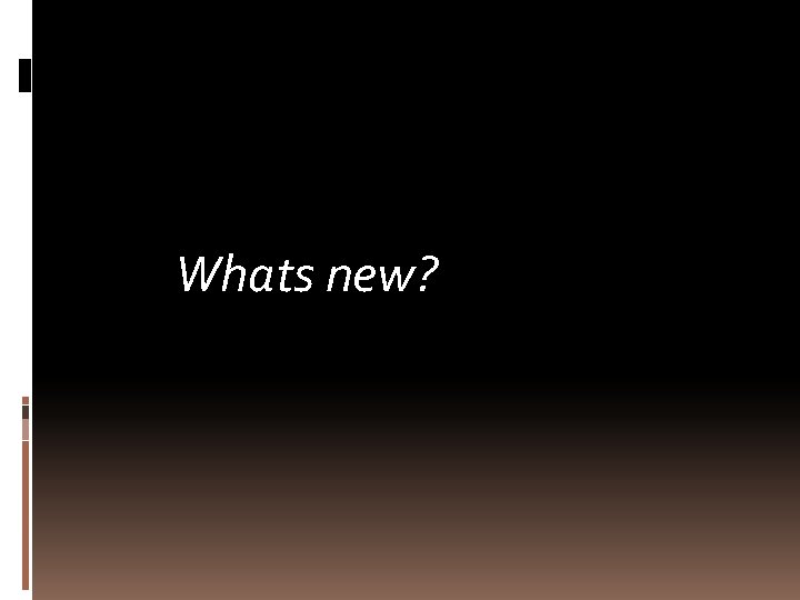Whats new? 