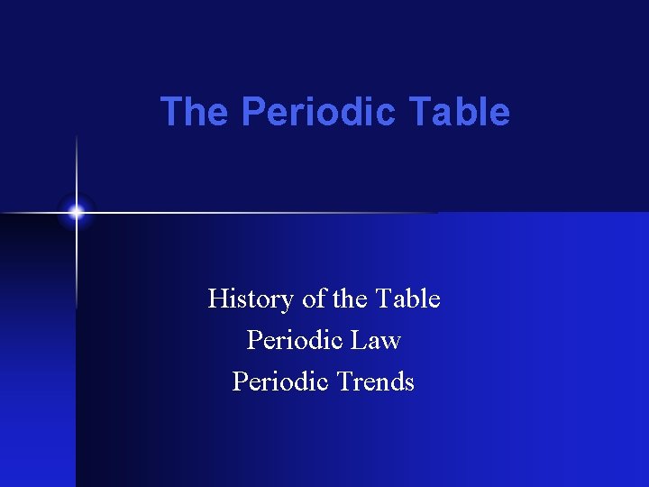 The Periodic Table History of the Table Periodic Law Periodic Trends 