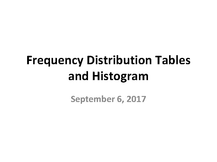 Frequency Distribution Tables and Histogram September 6, 2017 