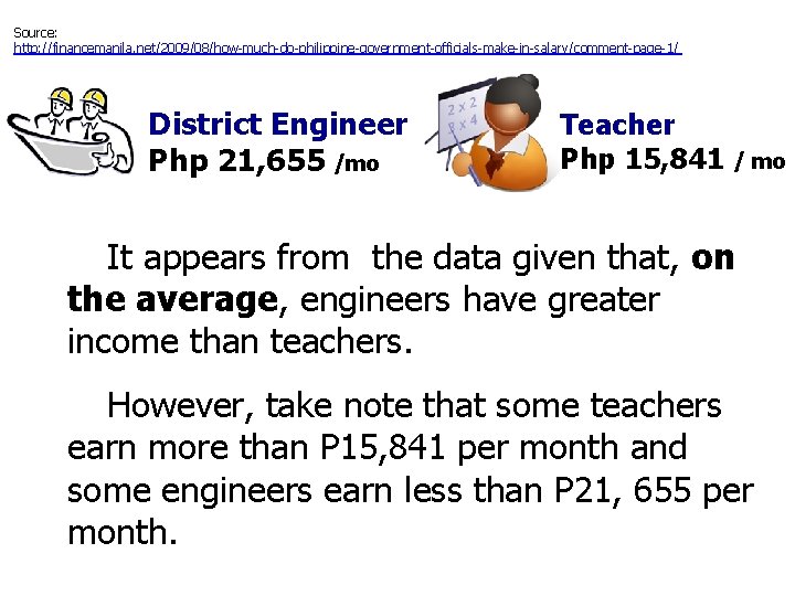 Source: http: //financemanila. net/2009/08/how-much-do-philippine-government-officials-make-in-salary/comment-page-1/ District Engineer Php 21, 655 /mo Teacher Php 15, 841