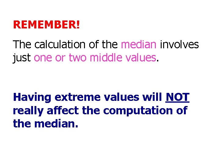 REMEMBER! The calculation of the median involves just one or two middle values. Having