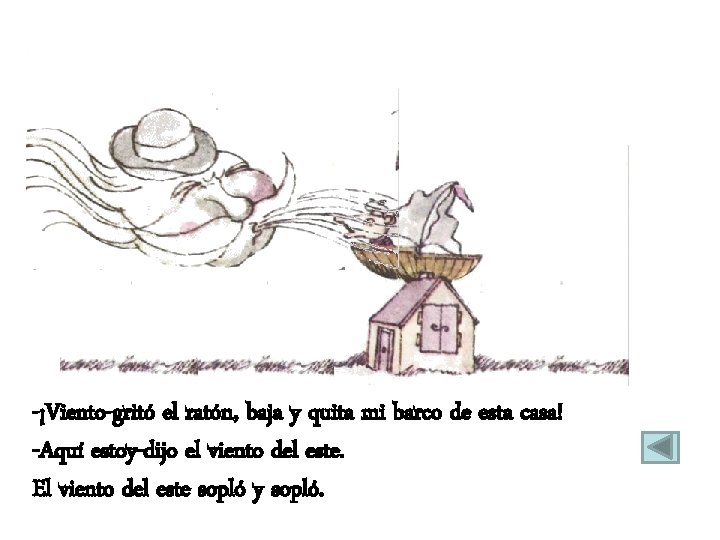 -¡Viento-gritó el ratón, baja y quita mi barco de esta casa! -Aquí estoy-dijo el