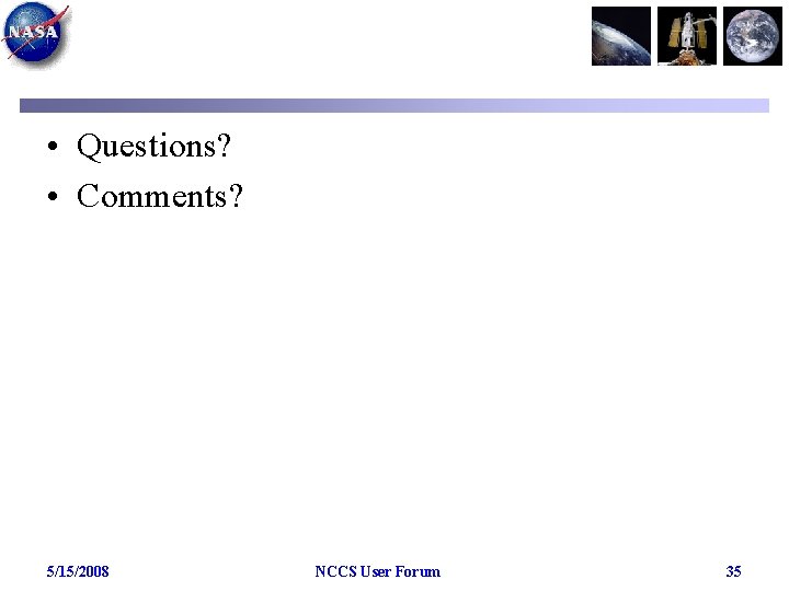  • Questions? • Comments? 5/15/2008 NCCS User Forum 35 