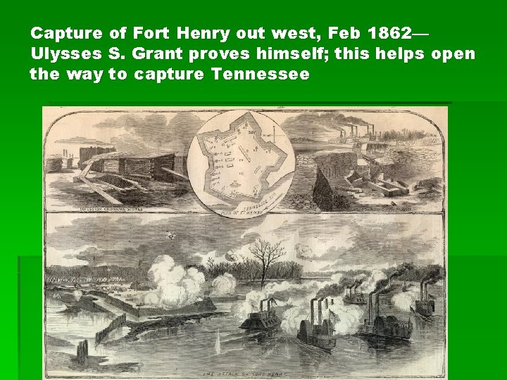 Capture of Fort Henry out west, Feb 1862— Ulysses S. Grant proves himself; this