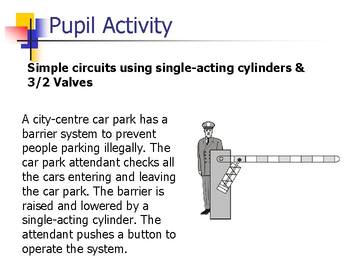 Pupil Activity Simple circuits usingle-acting cylinders & 3/2 Valves A city-centre car park has