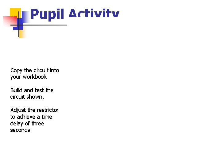 Pupil Activity Copy the circuit into your workbook Build and test the circuit shown.