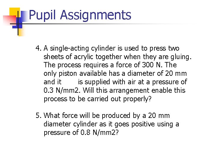 Pupil Assignments 4. A single-acting cylinder is used to press two sheets of acrylic