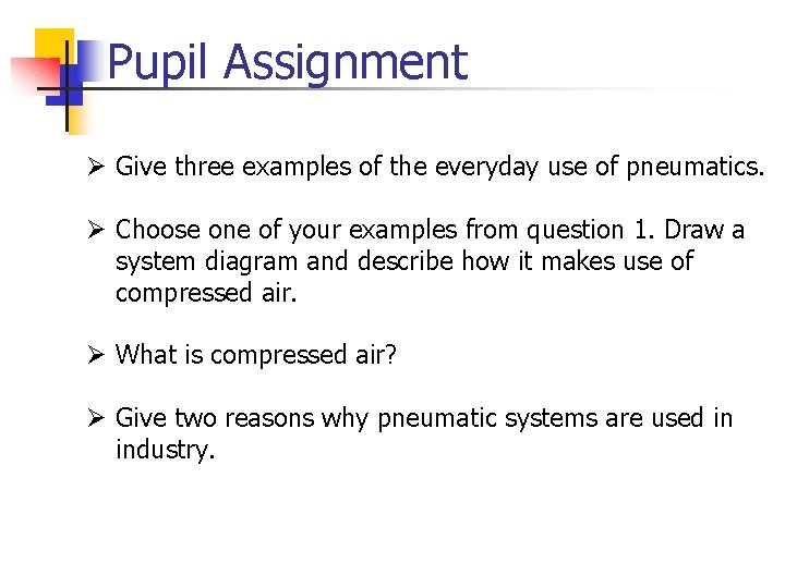 Pupil Assignment Ø Give three examples of the everyday use of pneumatics. Ø Choose