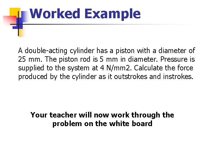 Worked Example A double-acting cylinder has a piston with a diameter of 25 mm.