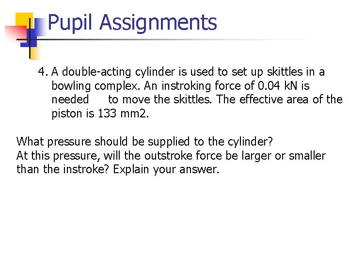 Pupil Assignments 4. A double-acting cylinder is used to set up skittles in a