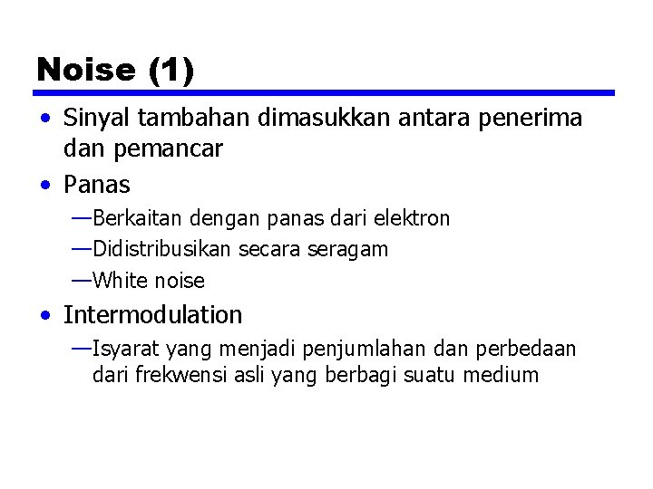 Noise (1) • Sinyal tambahan dimasukkan antara penerima dan pemancar • Panas —Berkaitan dengan