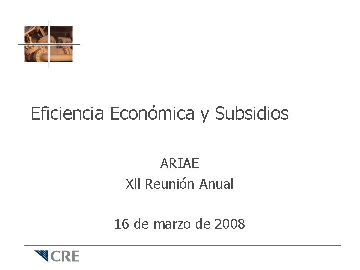 Eficiencia Económica y Subsidios ARIAE Xll Reunión Anual 16 de marzo de 2008 