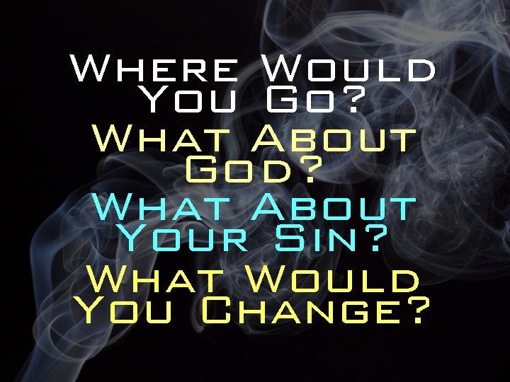 Where Would You Go? What About God? What About Your Sin? What Would You