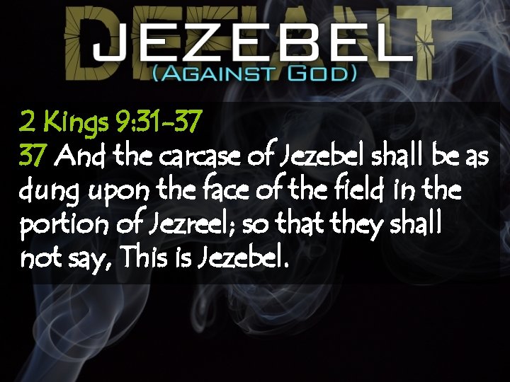 2 Kings 9: 31 -37 37 And the carcase of Jezebel shall be as