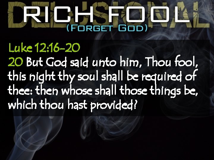 Luke 12: 16 -20 20 But God said unto him, Thou fool, this night