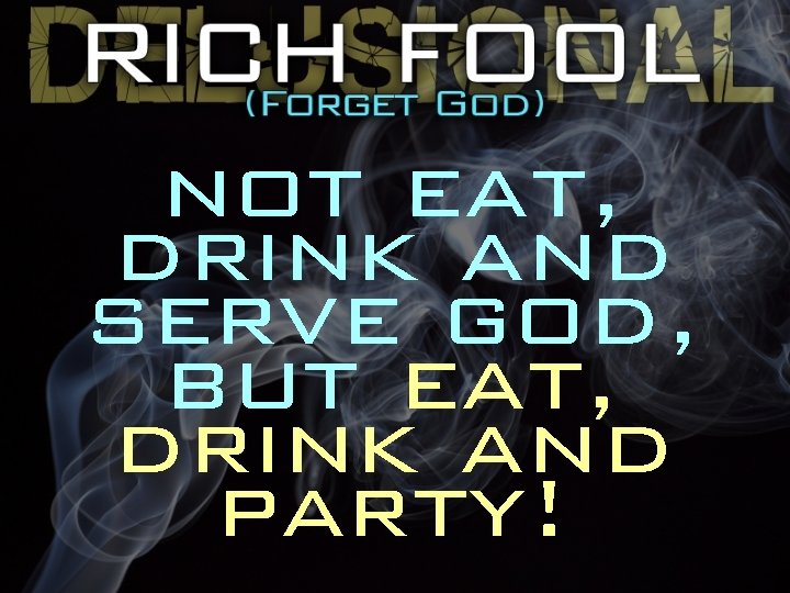 not eat, drink and serve god, but eat, drink and party! 