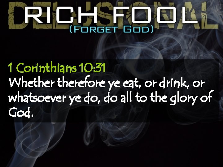1 Corinthians 10: 31 Whetherefore ye eat, or drink, or whatsoever ye do, do