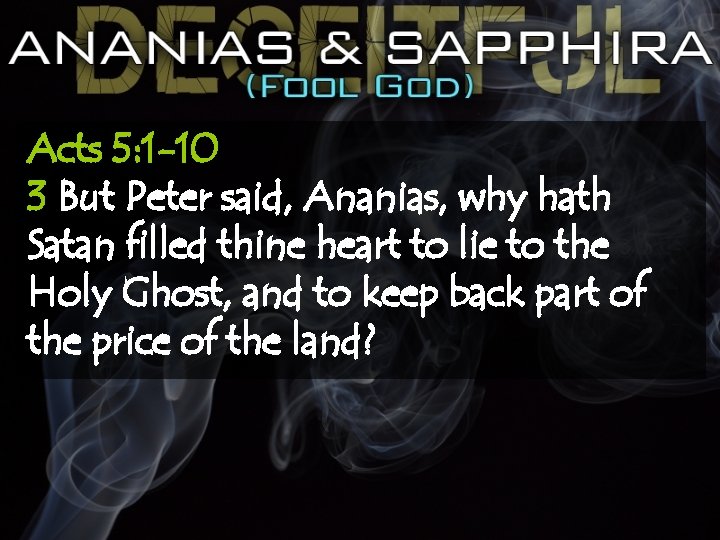 Acts 5: 1 -10 3 But Peter said, Ananias, why hath Satan filled thine