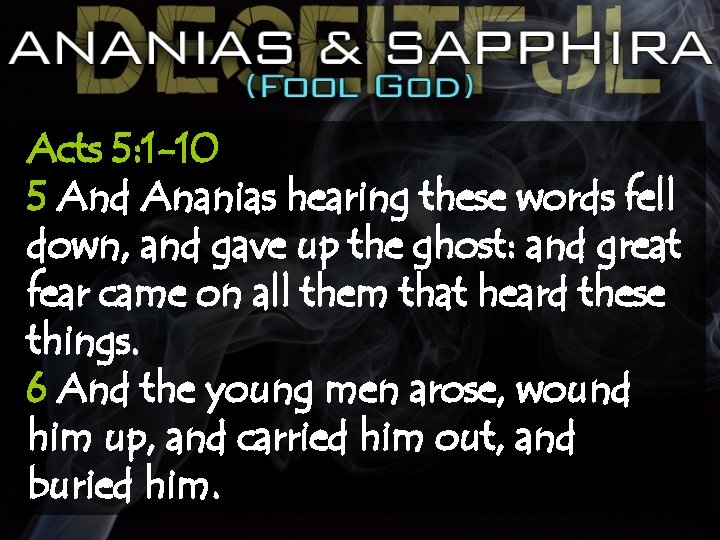 Acts 5: 1 -10 5 And Ananias hearing these words fell down, and gave