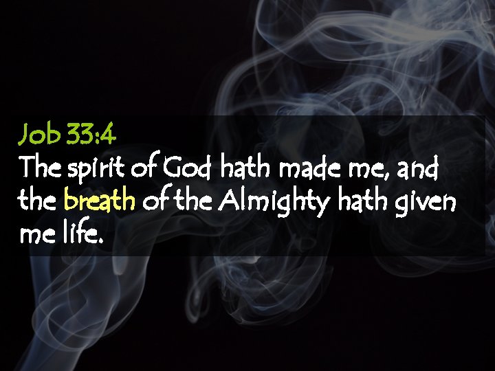 Job 33: 4 The spirit of God hath made me, and the breath of