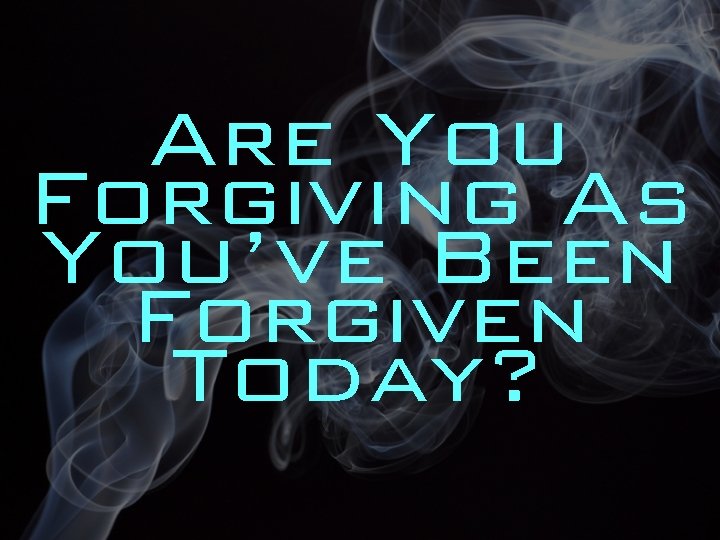 Are You Forgiving As You’ve Been Forgiven Today? 