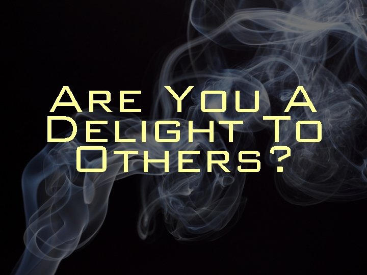 Are You A Delight To Others? 