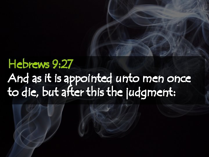 Hebrews 9: 27 And as it is appointed unto men once to die, but