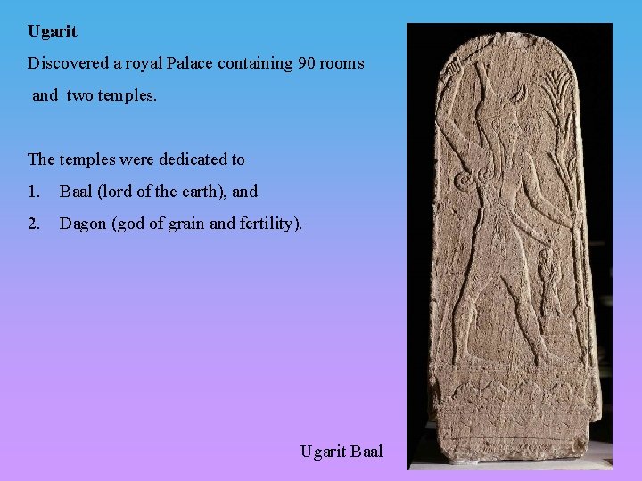 Ugarit Discovered a royal Palace containing 90 rooms and two temples. The temples were Ugarit Discovered a royal Palace containing 90 rooms and two temples. The temples were