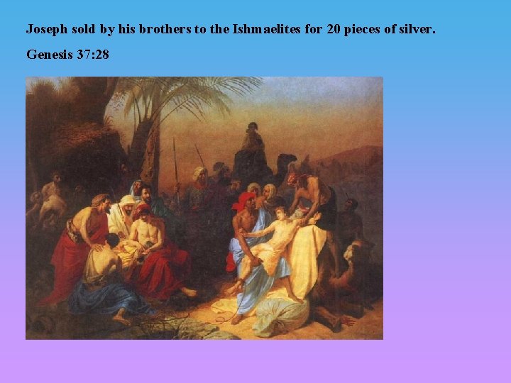 Joseph sold by his brothers to the Ishmaelites for 20 pieces of silver. Genesis Joseph sold by his brothers to the Ishmaelites for 20 pieces of silver. Genesis