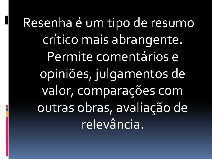 Resenha é um tipo de resumo crítico mais abrangente. Permite comentários e opiniões, julgamentos