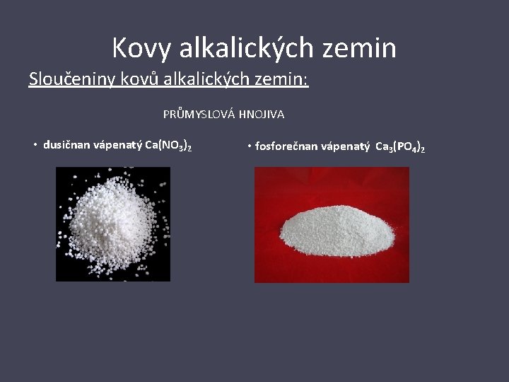 Kovy alkalických zemin Sloučeniny kovů alkalických zemin: PRŮMYSLOVÁ HNOJIVA • dusičnan vápenatý Ca(NO 3)2