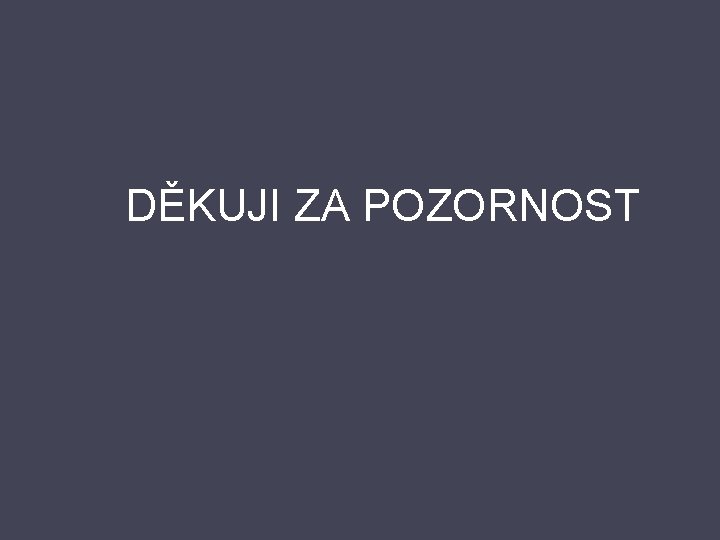 DĚKUJI ZA POZORNOST 