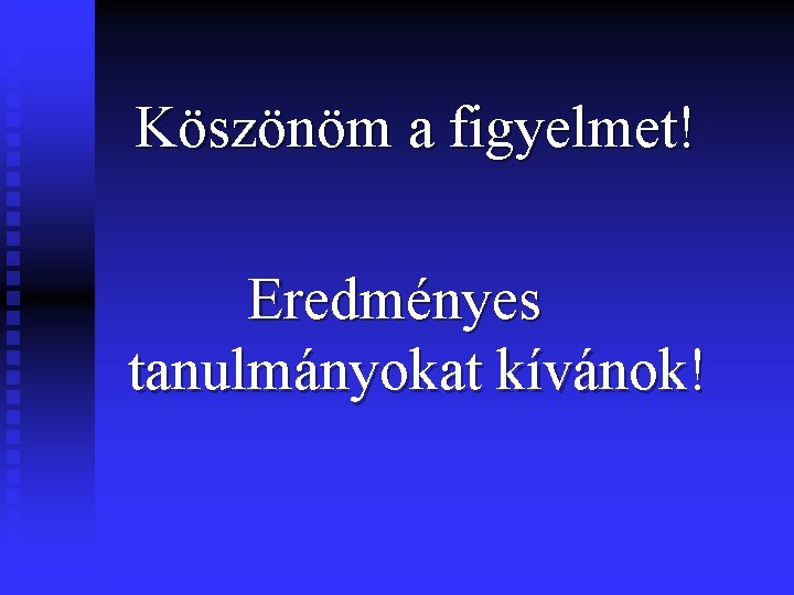 Köszönöm a figyelmet! Eredményes tanulmányokat kívánok! 